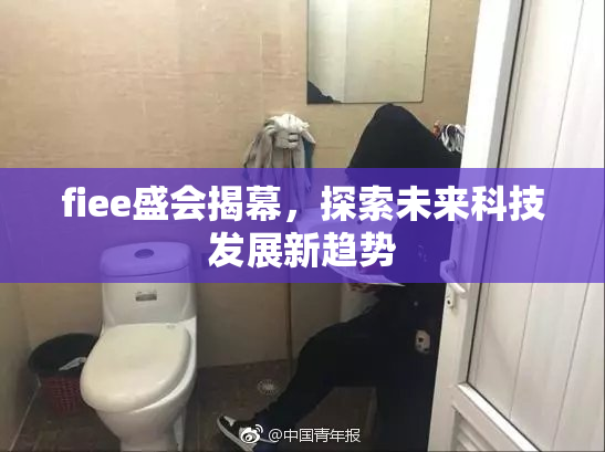 fiee盛会揭幕，探索未来科技发展新趋势