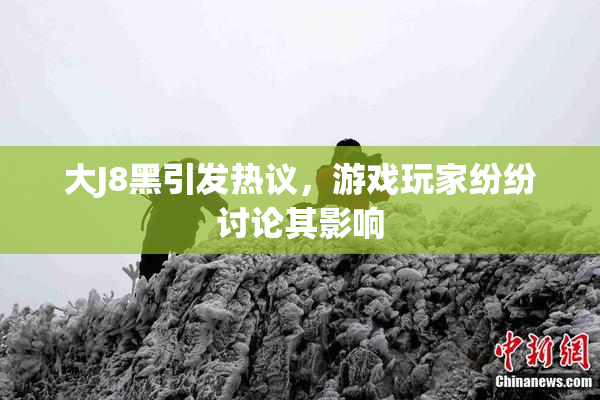 大J8黑引发热议，游戏玩家纷纷讨论其影响