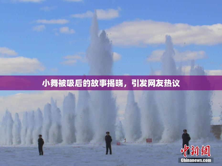小舞被吸后的故事揭晓，引发网友热议