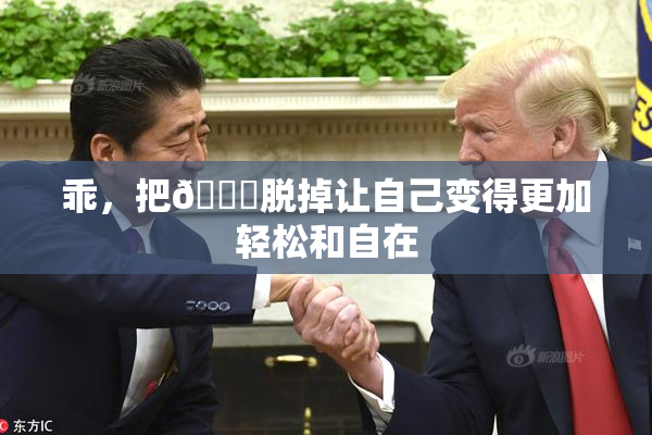 乖，把👙脱掉让自己变得更加轻松和自在