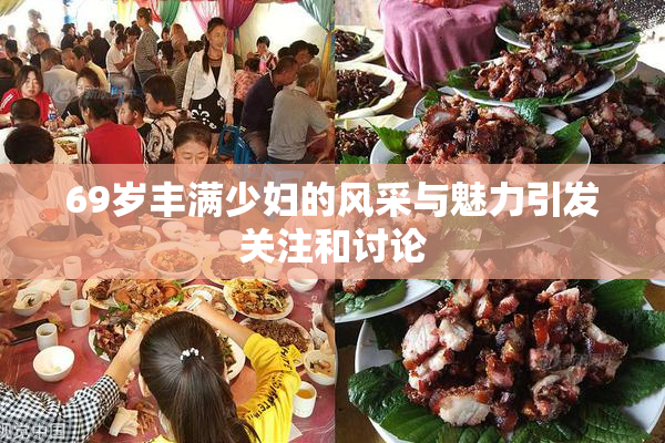 69岁丰满少妇的风采与魅力引发关注和讨论