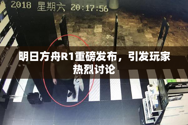 明日方舟R1重磅发布，引发玩家热烈讨论