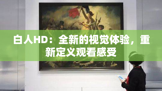 白人HD：全新的视觉体验，重新定义观看感受