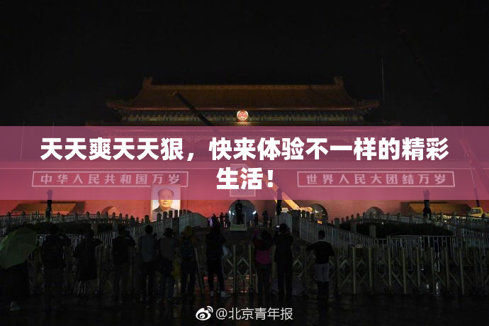 天天爽天天狠，快来体验不一样的精彩生活！