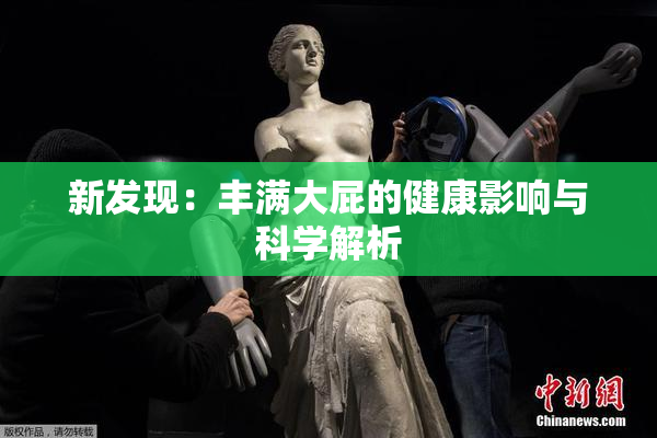 新发现：丰满大屁的健康影响与科学解析