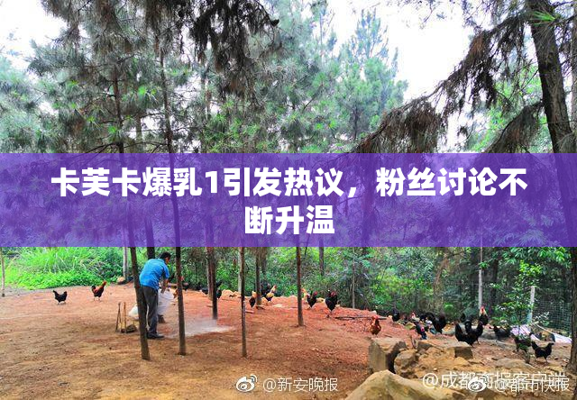 卡芙卡爆乳1引发热议，粉丝讨论不断升温