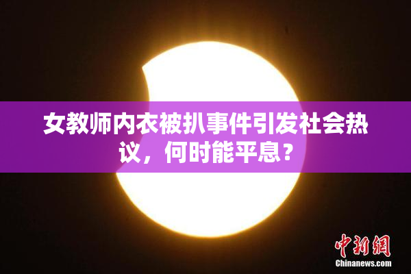 女教师内衣被扒事件引发社会热议，何时能平息？