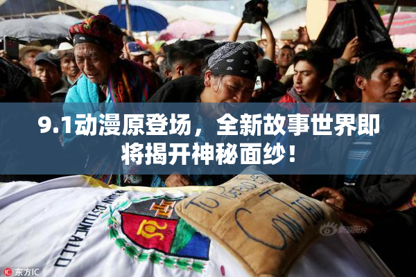 9.1动漫原登场，全新故事世界即将揭开神秘面纱！