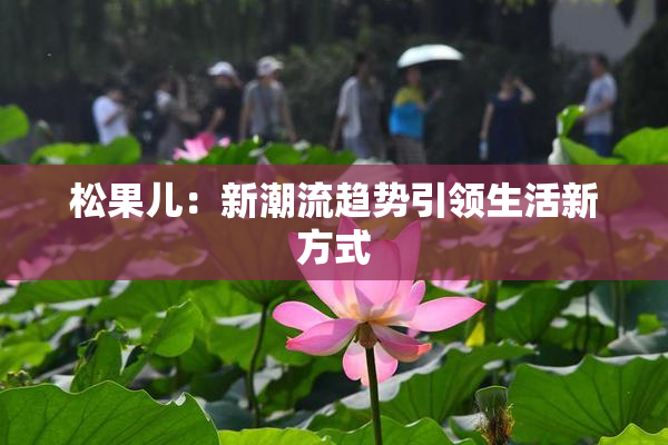 松果儿：新潮流趋势引领生活新方式