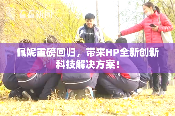 佩妮重磅回归，带来HP全新创新科技解决方案！