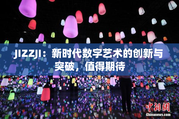 JIZZJI：新时代数字艺术的创新与突破，值得期待