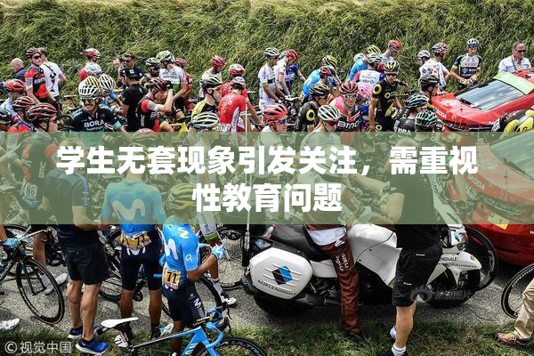 学生无套现象引发关注，需重视性教育问题