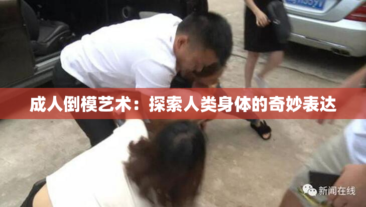 成人倒模艺术：探索人类身体的奇妙表达