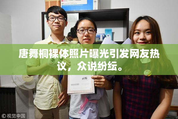 唐舞桐裸体照片曝光引发网友热议，众说纷纭。