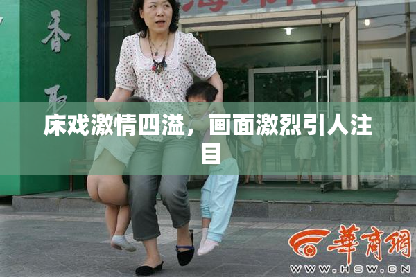 床戏激情四溢，画面激烈引人注目