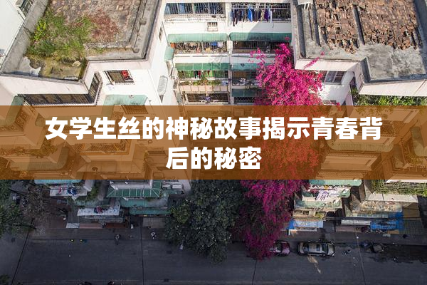 女学生丝的神秘故事揭示青春背后的秘密