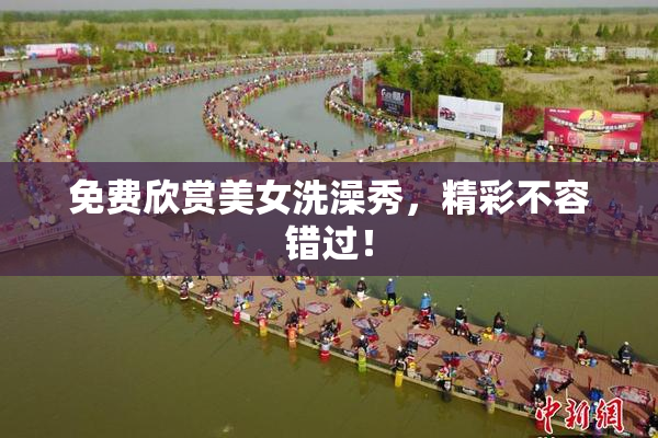 免费欣赏美女洗澡秀，精彩不容错过！