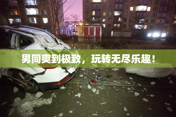 男同爽到极致，玩转无尽乐趣！