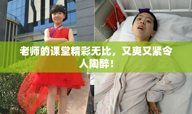 老师的课堂精彩无比，又爽又紧令人陶醉！