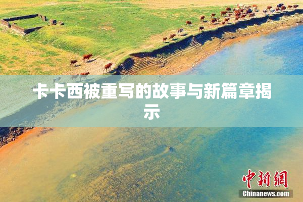 卡卡西被重写的故事与新篇章揭示