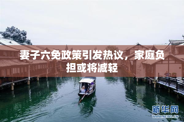 妻子六免政策引发热议，家庭负担或将减轻