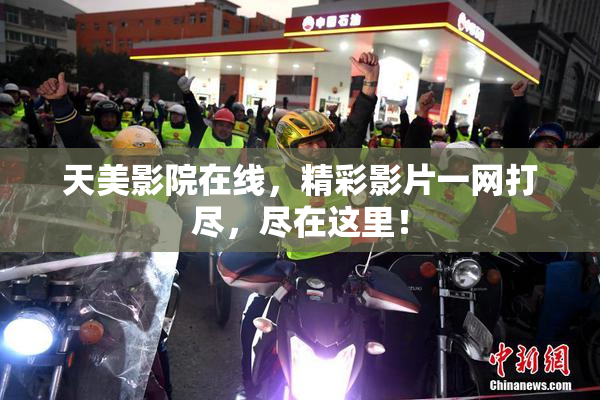 天美影院在线，精彩影片一网打尽，尽在这里！