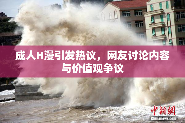 成人H漫引发热议，网友讨论内容与价值观争议