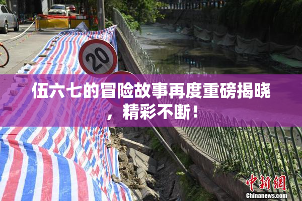 伍六七的冒险故事再度重磅揭晓，精彩不断！