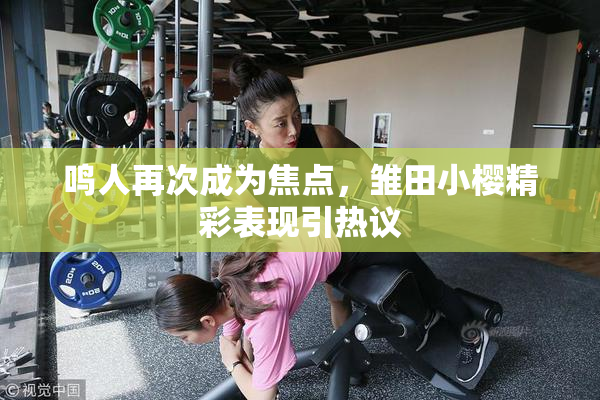 鸣人再次成为焦点，雏田小樱精彩表现引热议