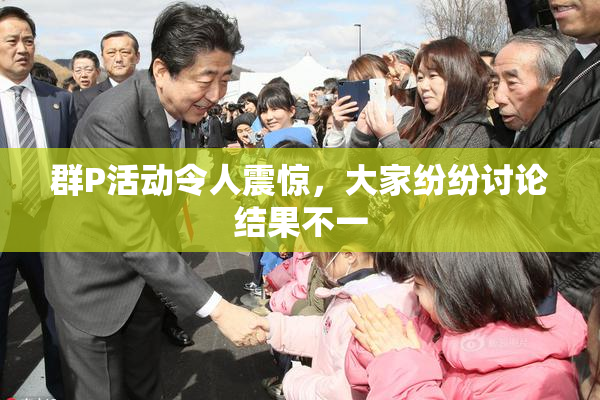 群P活动令人震惊，大家纷纷讨论结果不一