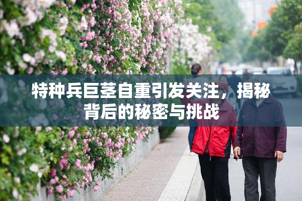 特种兵巨茎自重引发关注，揭秘背后的秘密与挑战