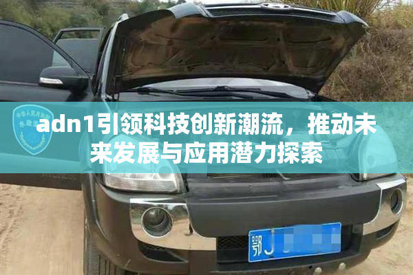 adn1引领科技创新潮流，推动未来发展与应用潜力探索