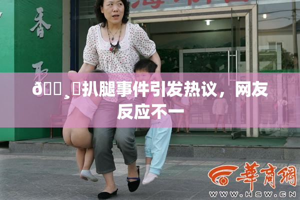 🌸‌扒腿事件引发热议，网友反应不一