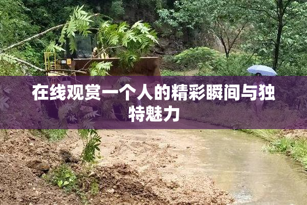 在线观赏一个人的精彩瞬间与独特魅力