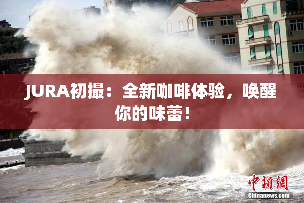 JURA初撮：全新咖啡体验，唤醒你的味蕾！