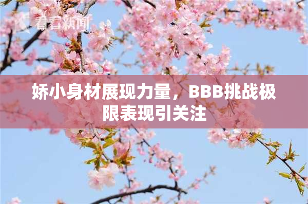 娇小身材展现力量，BBB挑战极限表现引关注