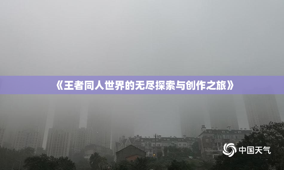 《王者同人世界的无尽探索与创作之旅》