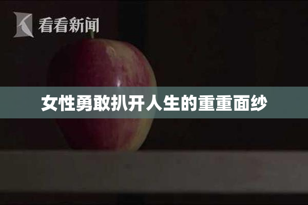 女性勇敢扒开人生的重重面纱