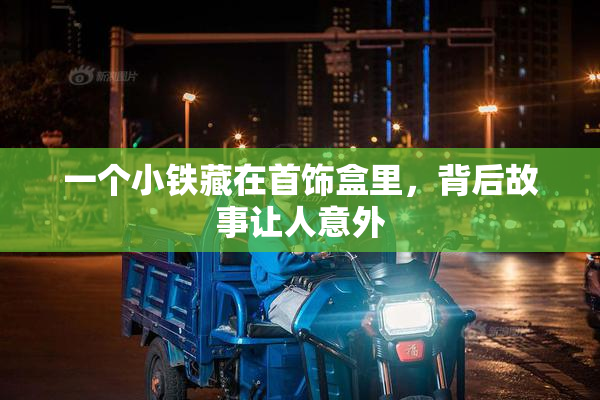 一个小铁藏在首饰盒里，背后故事让人意外