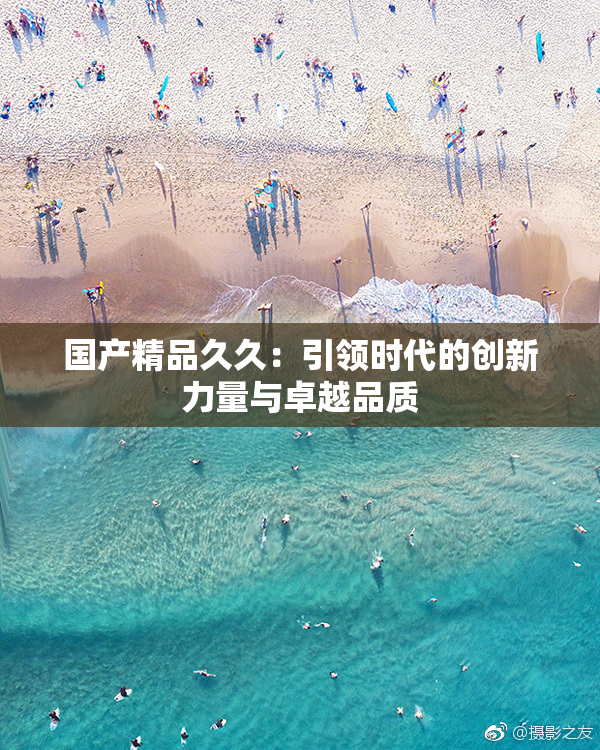 国产精品久久：引领时代的创新力量与卓越品质