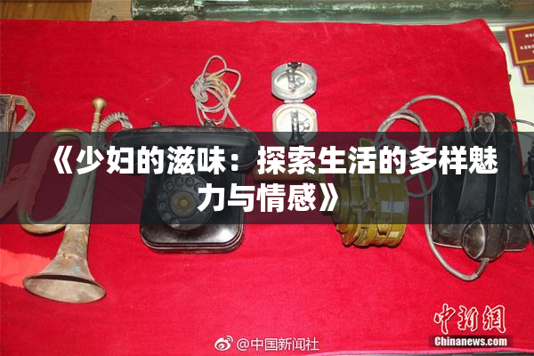 《少妇的滋味：探索生活的多样魅力与情感》