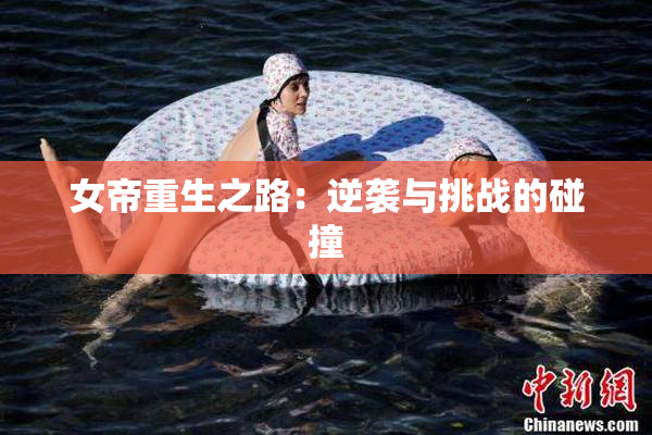 女帝重生之路：逆袭与挑战的碰撞