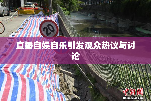 直播自娱自乐引发观众热议与讨论