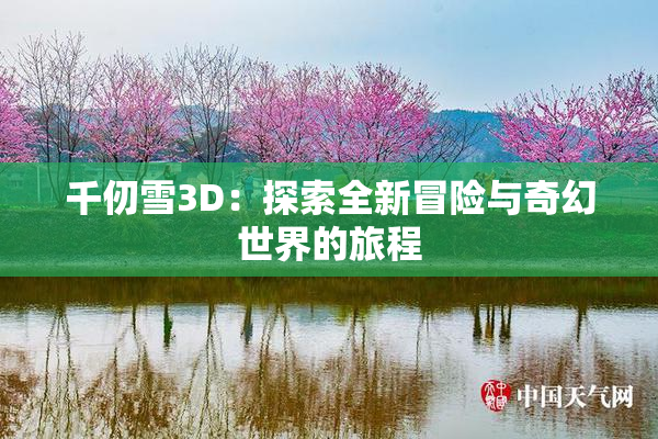 千仞雪3D：探索全新冒险与奇幻世界的旅程