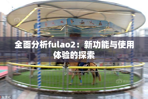 全面分析fulao2：新功能与使用体验的探索