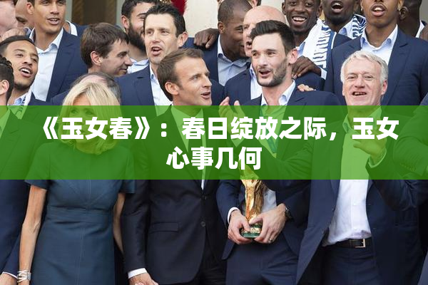 《玉女春》：春日绽放之际，玉女心事几何