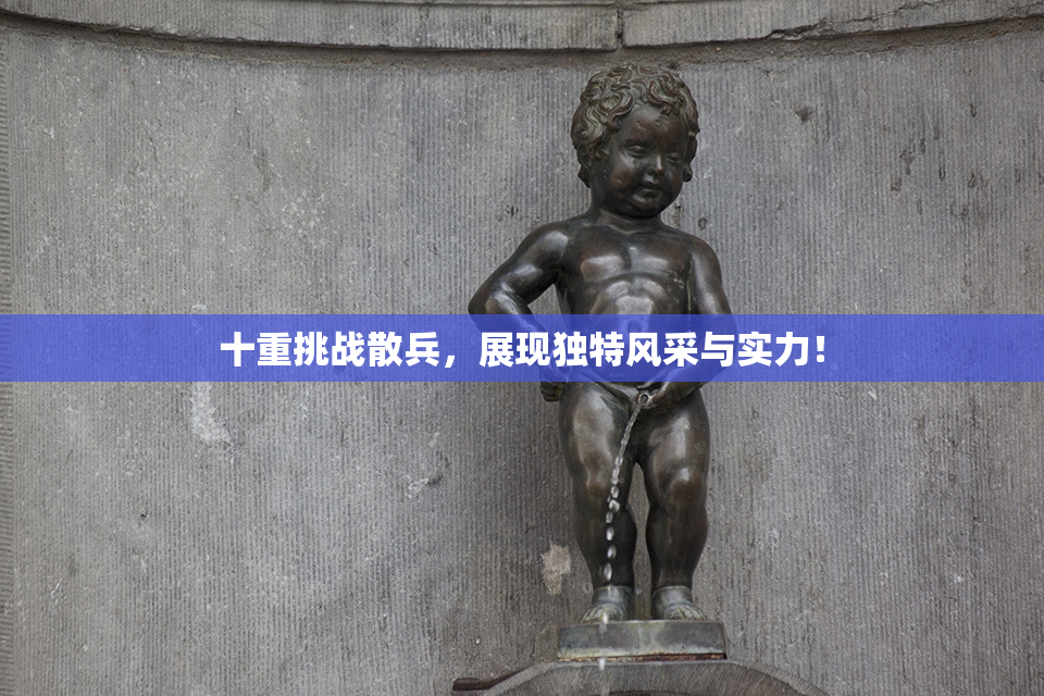 十重挑战散兵，展现独特风采与实力！