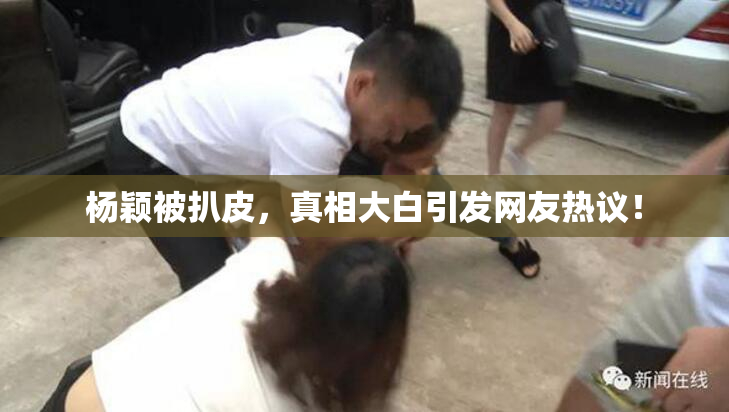 杨颖被扒皮，真相大白引发网友热议！