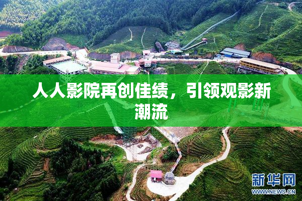 人人影院再创佳绩，引领观影新潮流
