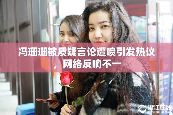 冯珊珊被质疑言论遭喷引发热议，网络反响不一